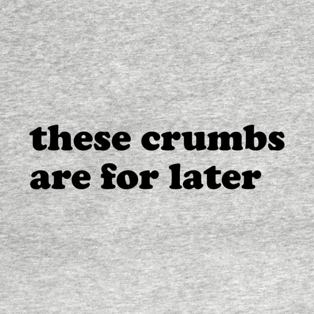 These crumbs are for later. by slogantees